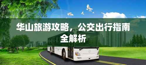 华山旅游攻略,公交出行指南全解析