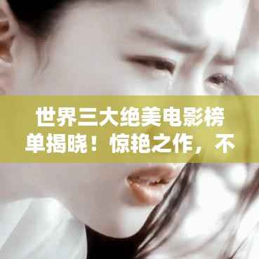 世界三大绝美电影榜单揭晓!惊艳之作,不容错过
