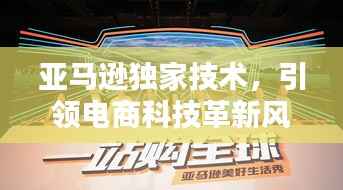 亚马逊独家技术，引领电商科技革新风潮